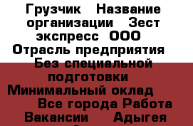 Грузчик › Название организации ­ Зест-экспресс, ООО › Отрасль предприятия ­ Без специальной подготовки › Минимальный оклад ­ 24 000 - Все города Работа » Вакансии   . Адыгея респ.,Адыгейск г.